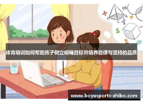 体育培训如何帮助孩子树立明确目标并培养自律与坚持的品质